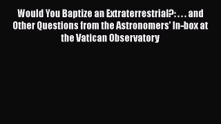 Would You Baptize an Extraterrestrial?: . . . and Other Questions from the Astronomers' In-box
