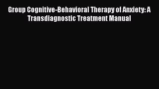 Group Cognitive-Behavioral Therapy of Anxiety: A Transdiagnostic Treatment Manual  Free PDF