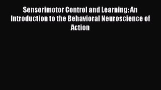 Sensorimotor Control and Learning: An Introduction to the Behavioral Neuroscience of Action