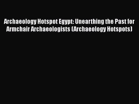 Archaeology Hotspot Egypt: Unearthing the Past for Armchair Archaeologists (Archaeology Hotspots)