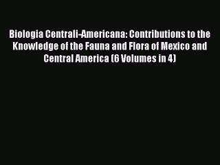 Biologia Centrali-Americana: Contributions to the Knowledge of the Fauna and Flora of Mexico