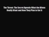 The Threat: The Secret Agenda What the Aliens Really Want and How They Plan to Get It Read