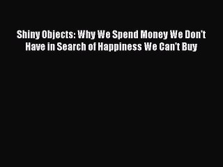 Shiny Objects: Why We Spend Money We Don't Have in Search of Happiness We Can't Buy  PDF Download