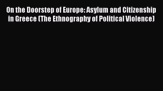 On the Doorstep of Europe: Asylum and Citizenship in Greece (The Ethnography of Political Violence)
