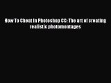 [PDF Download] How To Cheat In Photoshop CC: The art of creating realistic photomontages [PDF]