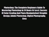 [PDF Download] Photoshop: The Complete Beginners Guide To Mastering Photoshop In 24 Hours Or