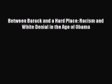 PDF Download Between Barack and a Hard Place: Racism and White Denial in the Age of Obama Read