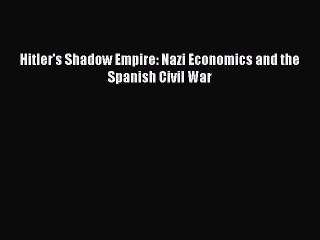 PDF Download Hitler's Shadow Empire: Nazi Economics and the Spanish Civil War Download Online