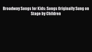 [PDF Download] Broadway Songs for Kids: Songs Originally Sung on Stage by Children [PDF] Full
