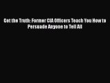 Get the Truth: Former CIA Officers Teach You How to Persuade Anyone to Tell All Free Download
