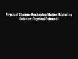 (PDF Download) Physical Change: Reshaping Matter (Exploring Science: Physical Science) Read