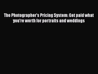[PDF Download] The Photographer's Pricing System: Get paid what you're worth for portraits