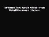 The Worst of Times: How Life on Earth Survived Eighty Million Years of Extinctions  Free Books