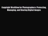 [PDF Download] Copyright Workflow for Photographers: Protecting Managing and Sharing Digital