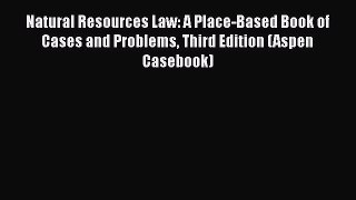 Natural Resources Law: A Place-Based Book of Cases and Problems Third Edition (Aspen Casebook)