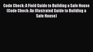 Code Check: A Field Guide to Building a Safe House (Code Check: An Illustrated Guide to Building