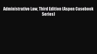 Administrative Law Third Edition (Aspen Casebook Series)  Free Books