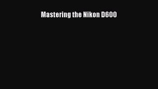 [PDF Download] Mastering the Nikon D600 [PDF] Full Ebook