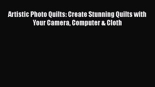 [PDF Download] Artistic Photo Quilts: Create Stunning Quilts with Your Camera Computer & Cloth
