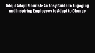 [PDF Download] Adopt Adapt Flourish: An Easy Guide to Engaging and Inspiring Employees to Adapt