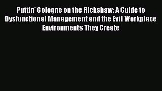 [PDF Download] Puttin' Cologne on the Rickshaw: A Guide to Dysfunctional Management and the