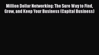 [PDF Download] Million Dollar Networking: The Sure Way to Find Grow and Keep Your Business