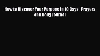 [PDF Download] How to Discover Your Purpose in 10 Days:  Prayers and Daily Journal [Read] Full