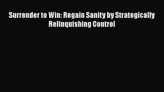 [PDF Download] Surrender to Win: Regain Sanity by Strategically Relinquishing Control [Download]