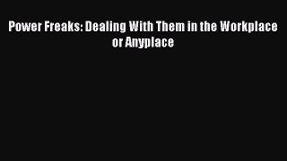 [PDF Download] Power Freaks: Dealing With Them in the Workplace or Anyplace [Download] Full