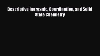 Descriptive Inorganic Coordination and Solid State Chemistry  PDF Download