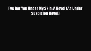 I've Got You Under My Skin: A Novel (An Under Suspicion Novel)  Free Books