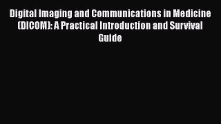 Digital Imaging and Communications in Medicine (DICOM): A Practical Introduction and Survival