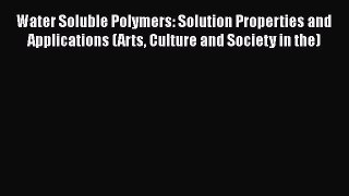 Water Soluble Polymers: Solution Properties and Applications (Arts Culture and Society in the)