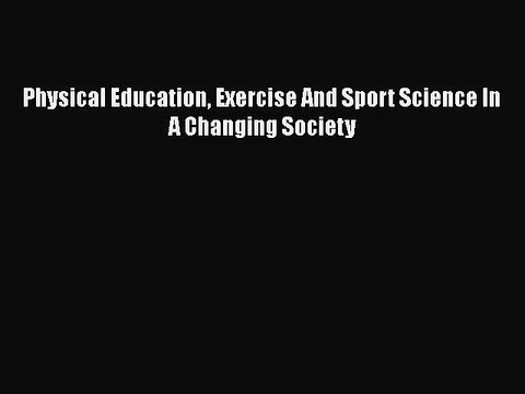 Physical Education Exercise And Sport Science In A Changing Society Free PDF