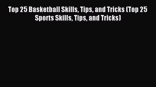 (PDF Download) Top 25 Basketball Skills Tips and Tricks (Top 25 Sports Skills Tips and Tricks)
