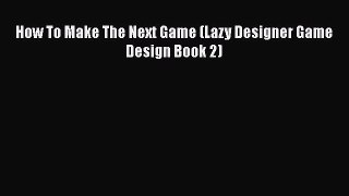 [PDF Download] How To Make The Next Game (Lazy Designer Game Design Book 2) [PDF] Full Ebook