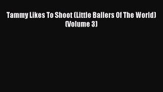 (PDF Download) Tammy Likes To Shoot (Little Ballers Of The World) (Volume 3) PDF