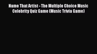 [PDF Download] Name That Artist - The Multiple Choice Music Celebrity Quiz Game (Music Trivia