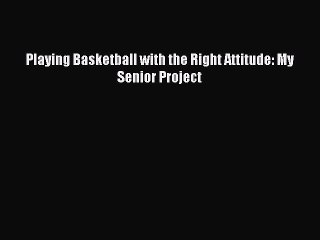 (PDF Download) Playing Basketball with the Right Attitude: My Senior Project Read Online