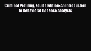 Criminal Profiling Fourth Edition: An Introduction to Behavioral Evidence Analysis  Free Books