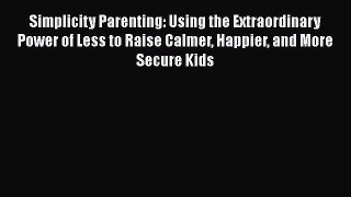Simplicity Parenting: Using the Extraordinary Power of Less to Raise Calmer Happier and More