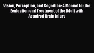 Vision Perception and Cognition: A Manual for the Evaluation and Treatment of the Adult with
