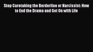 Stop Caretaking the Borderline or Narcissist: How to End the Drama and Get On with Life  Read