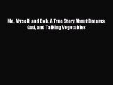 (PDF Download) Me Myself and Bob: A True Story About Dreams God and Talking Vegetables PDF