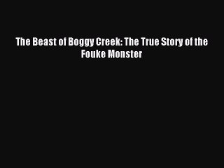 (PDF Download) The Beast of Boggy Creek: The True Story of the Fouke Monster PDF