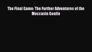 (PDF Download) The Final Game: The Further Adventures of the Moccasin Goalie Read Online