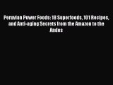 Peruvian Power Foods: 18 Superfoods 101 Recipes and Anti-aging Secrets from the Amazon to the