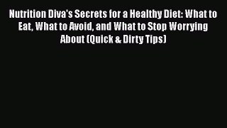Nutrition Diva's Secrets for a Healthy Diet: What to Eat What to Avoid and What to Stop Worrying