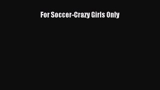 (PDF Download) For Soccer-Crazy Girls Only Read Online
