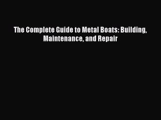 [PDF Download] The Complete Guide to Metal Boats: Building Maintenance and Repair [Read] Online